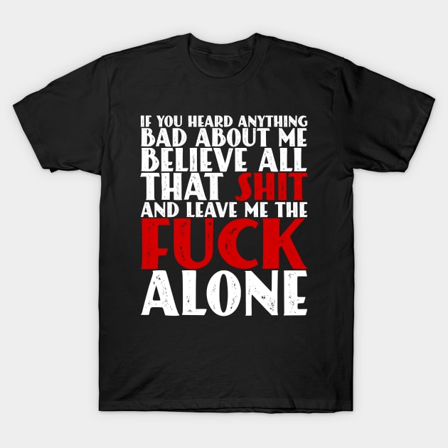 If You Heard Anything Bad About Me, Believe All That Shit and leave me the fuck alone T-Shirt by Seaside Designs